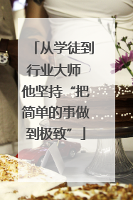 从学徒到行业大师 他坚持“把简单的事做到极致”