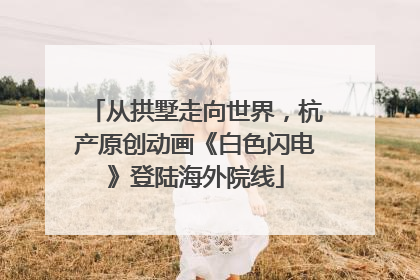 从拱墅走向世界，杭产原创动画《白色闪电》登陆海外院线