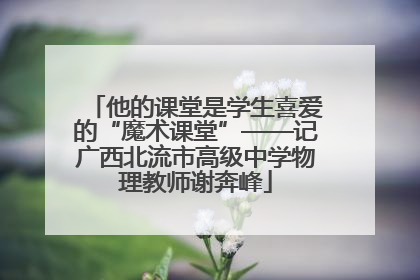 他的课堂是学生喜爱的“魔术课堂”——记广西北流市高级中学物理教师谢奔峰