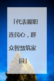 代表履职连民心，群众智慧筑家园