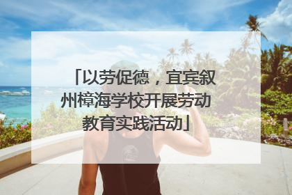 以劳促德，宜宾叙州樟海学校开展劳动教育实践活动