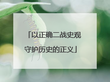 以正确二战史观守护历史的正义