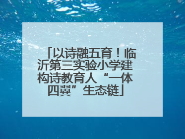 以诗融五育！临沂第三实验小学建构诗教育人“一体四翼”生态链
