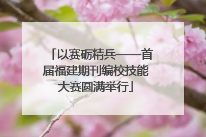 以赛砺精兵——首届福建期刊编校技能大赛圆满举行
