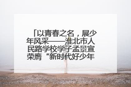 以青春之名，展少年风采——淮北市人民路学校学子孟景宣荣膺“新时代好少年”荣誉称号