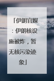 伊朗官媒：伊朗核设施被炸，暂无核污染迹象