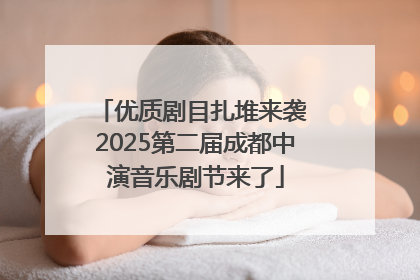 优质剧目扎堆来袭 2025第二届成都中演音乐剧节来了