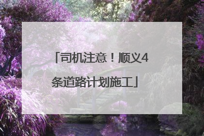 司机注意！顺义4条道路计划施工