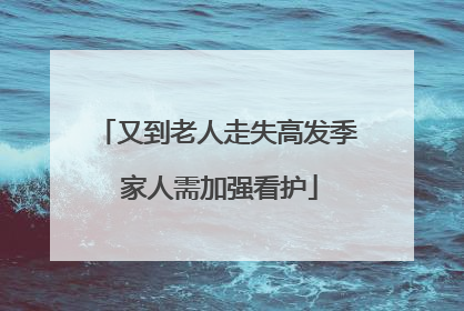 又到老人走失高发季 家人需加强看护