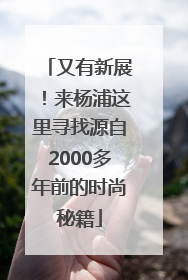 又有新展！来杨浦这里寻找源自2000多年前的时尚秘籍