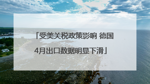 受美关税政策影响 德国4月出口数据明显下滑