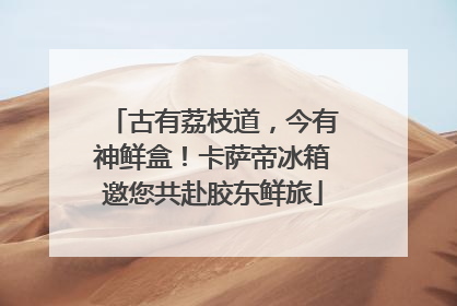 古有荔枝道，今有神鲜盒！卡萨帝冰箱邀您共赴胶东鲜旅