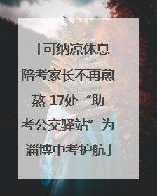 可纳凉休息 陪考家长不再煎熬 17处“助考公交驿站”为淄博中考护航