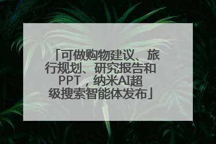 可做购物建议、旅行规划、研究报告和PPT，纳米AI超级搜索智能体发布