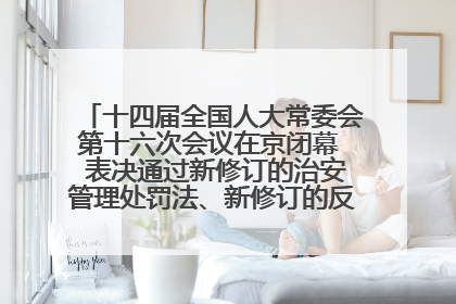 十四届全国人大常委会第十六次会议在京闭幕  表决通过新修订的治安管理处罚法、新修订的反不正当竞争法  习近平签署主席令予以公布  赵乐际主持会议