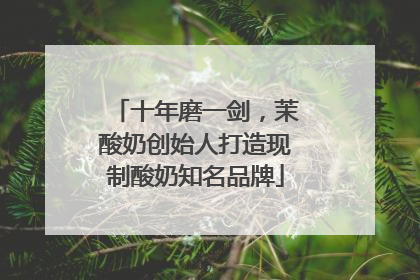 十年磨一剑，茉酸奶创始人打造现制酸奶知名品牌