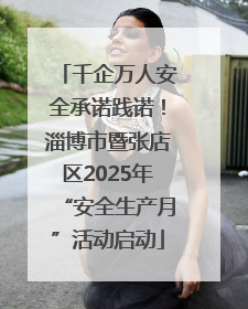 千企万人安全承诺践诺！淄博市暨张店区2025年“安全生产月”活动启动