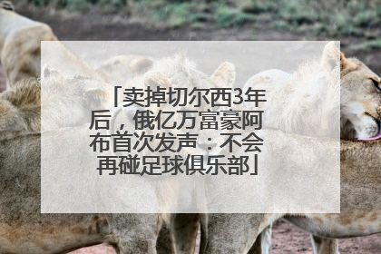 卖掉切尔西3年后，俄亿万富豪阿布首次发声：不会再碰足球俱乐部