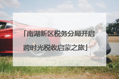 南湖新区税务分局开启跨时光税收启蒙之旅