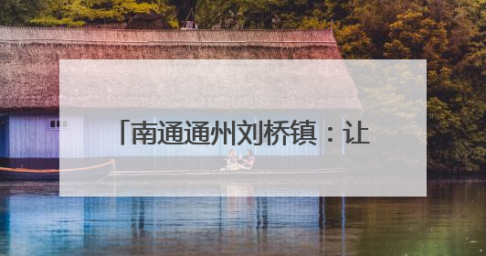 南通通州刘桥镇：让文明浸润烟火刘桥