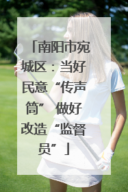 南阳市宛城区：当好民意“传声筒” 做好改造“监督员”