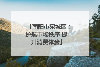 南阳市宛城区：护航市场秩序 提升消费体验
