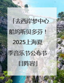 去西岸梦中心船坞听贝多芬！2025上海夏季音乐节公布节目阵容