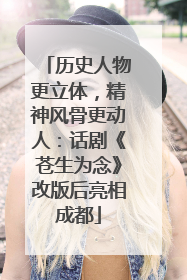 历史人物更立体，精神风骨更动人：话剧《苍生为念》改版后亮相成都