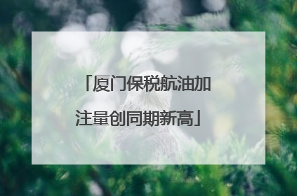 厦门保税航油加注量创同期新高