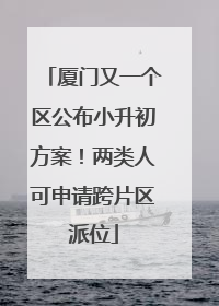 厦门又一个区公布小升初方案！两类人可申请跨片区派位