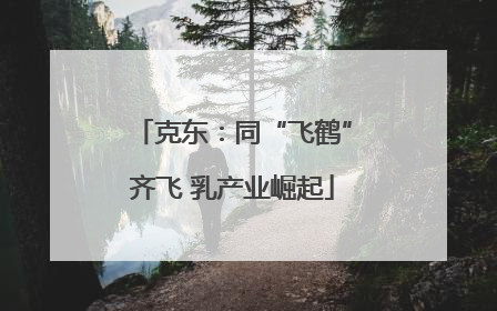 克东：同“飞鹤”齐飞 乳产业崛起