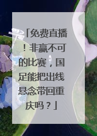 免费直播！非赢不可的比赛，国足能把出线悬念带回重庆吗？