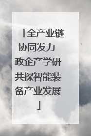 全产业链协同发力 政企产学研共探智能装备产业发展