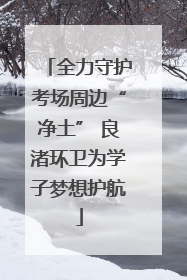 全力守护考场周边“净土” 良渚环卫为学子梦想护航