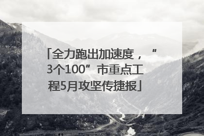 全力跑出加速度，“3个100”市重点工程5月攻坚传捷报