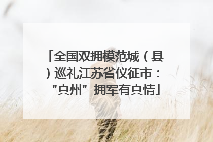 全国双拥模范城（县）巡礼江苏省仪征市：“真州”拥军有真情