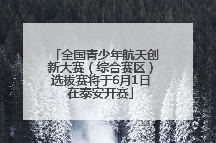 全国青少年航天创新大赛（综合赛区）选拔赛将于6月1日在泰安开赛
