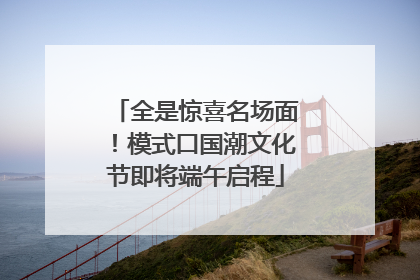 全是惊喜名场面！模式口国潮文化节即将端午启程