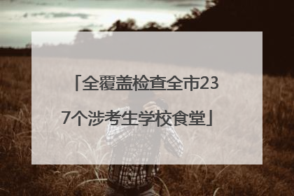 全覆盖检查全市237个涉考生学校食堂