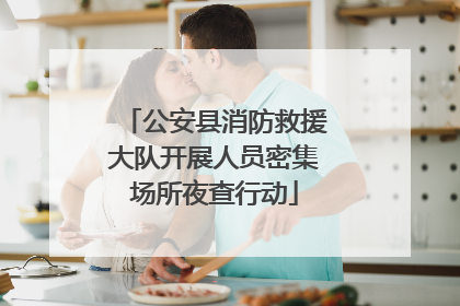 公安县消防救援大队开展人员密集场所夜查行动