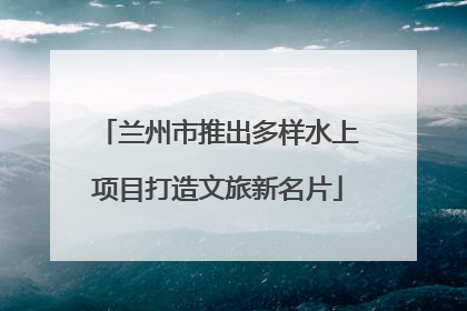 兰州市推出多样水上项目打造文旅新名片