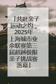 共赴亲子运动之约，2025年上海城市业余联赛第三届超越极限亲子挑战赛落幕