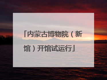 内蒙古博物院（新馆）开馆试运行