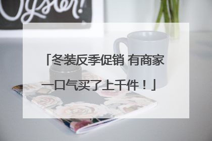冬装反季促销 有商家一口气买了上千件！