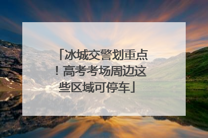 冰城交警划重点！高考考场周边这些区域可停车
