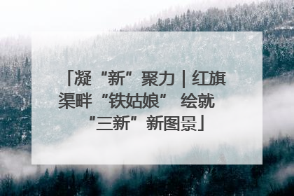 凝“新”聚力｜红旗渠畔“铁姑娘” 绘就“三新”新图景