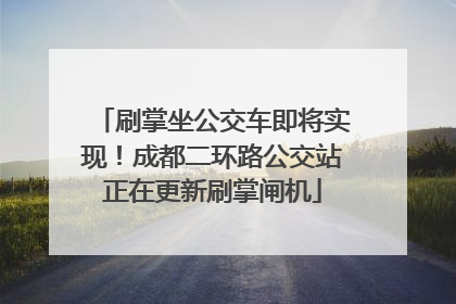 刷掌坐公交车即将实现！成都二环路公交站正在更新刷掌闸机