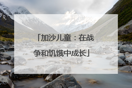 加沙儿童：在战争和饥饿中成长