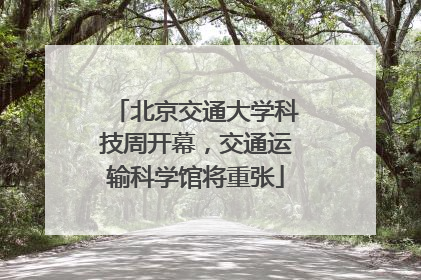 北京交通大学科技周开幕，交通运输科学馆将重张