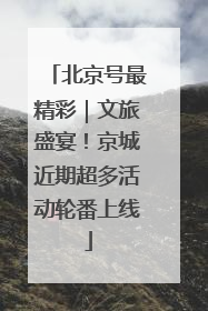北京号最精彩｜文旅盛宴！京城近期超多活动轮番上线